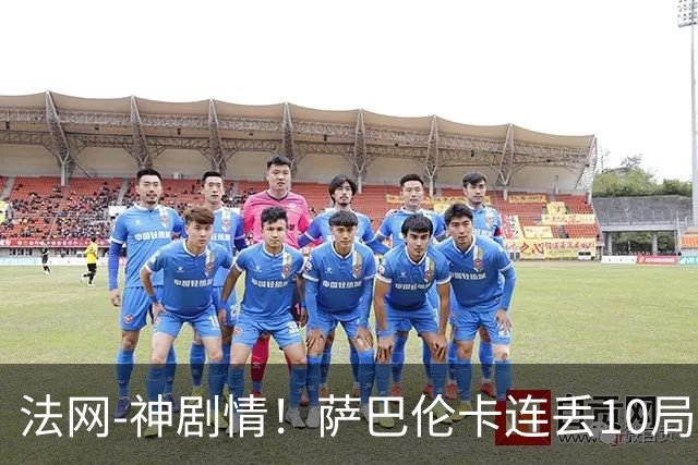法网-神剧情！萨巴伦卡连丢10局+决胜盘吞蛋无缘四强