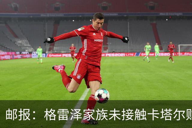 邮报：格雷泽家族未接触卡塔尔财团，即使再联系其报价可能也很低